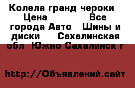 Колела гранд чероки › Цена ­ 15 000 - Все города Авто » Шины и диски   . Сахалинская обл.,Южно-Сахалинск г.